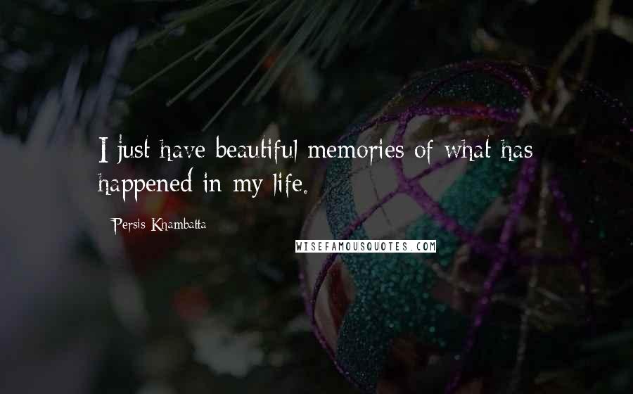 Persis Khambatta Quotes: I just have beautiful memories of what has happened in my life.