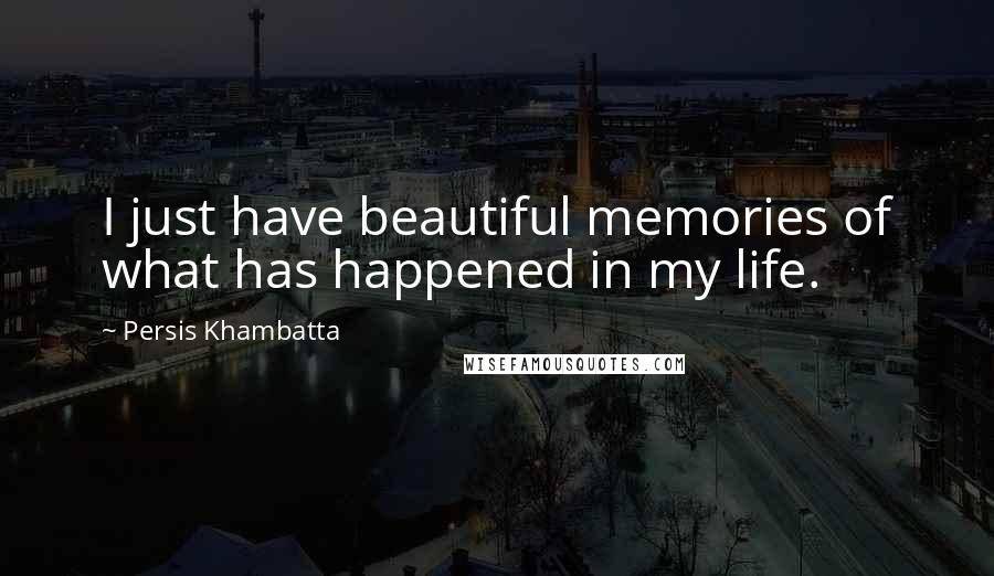 Persis Khambatta Quotes: I just have beautiful memories of what has happened in my life.