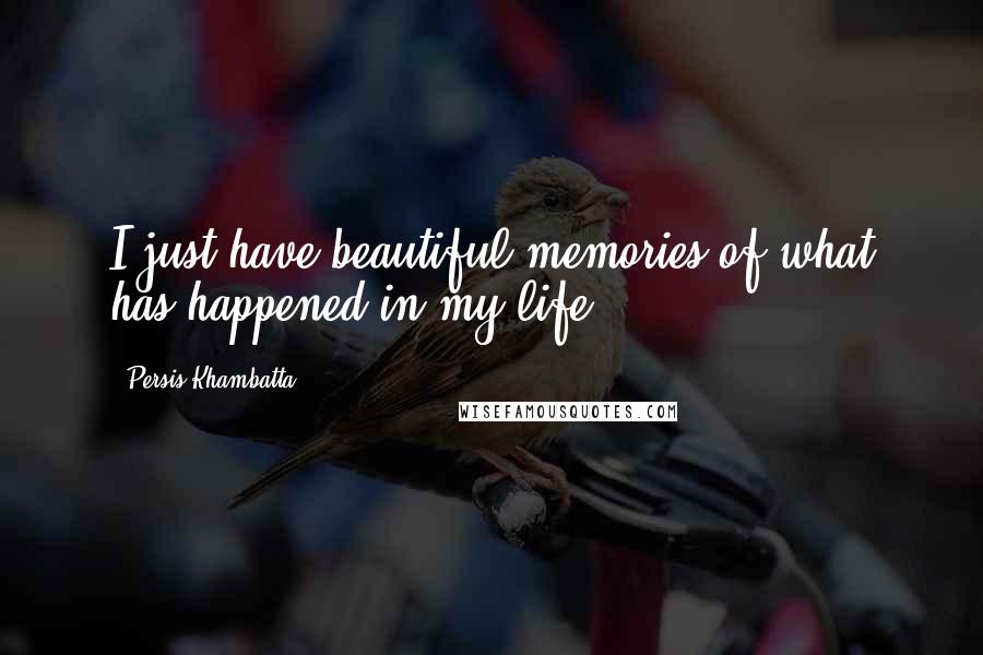 Persis Khambatta Quotes: I just have beautiful memories of what has happened in my life.