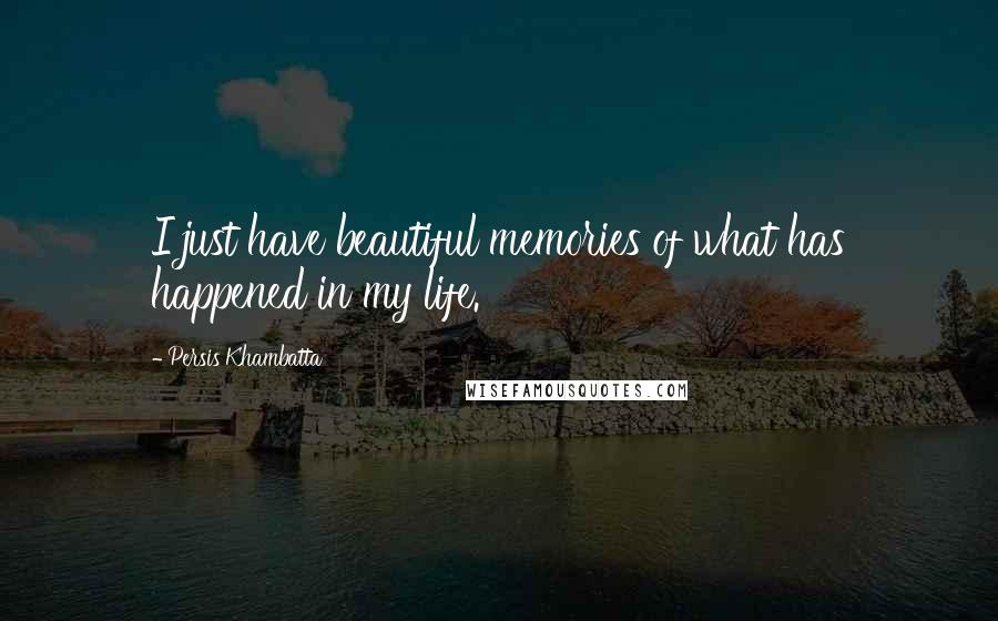 Persis Khambatta Quotes: I just have beautiful memories of what has happened in my life.