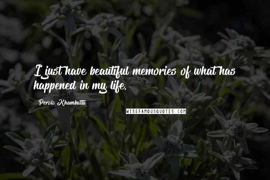 Persis Khambatta Quotes: I just have beautiful memories of what has happened in my life.