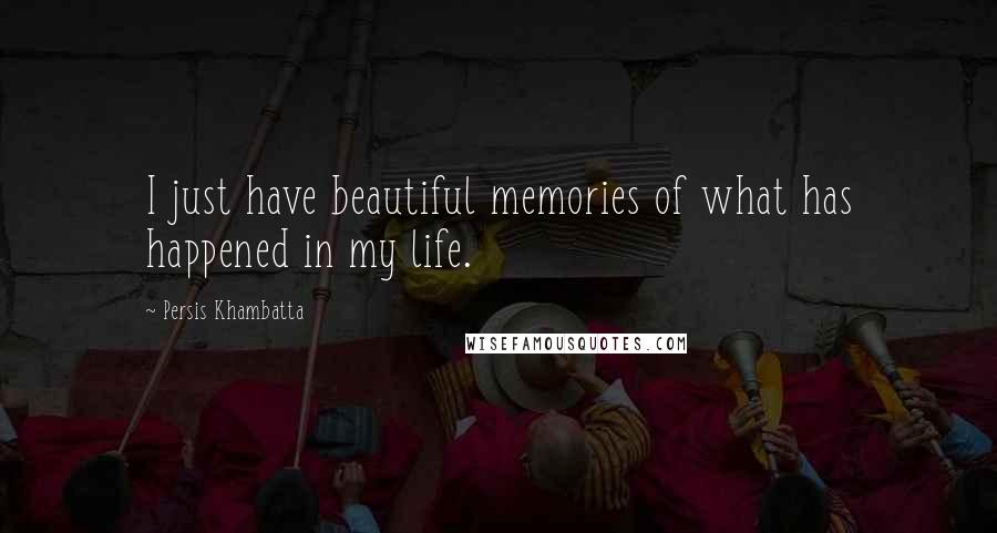 Persis Khambatta Quotes: I just have beautiful memories of what has happened in my life.