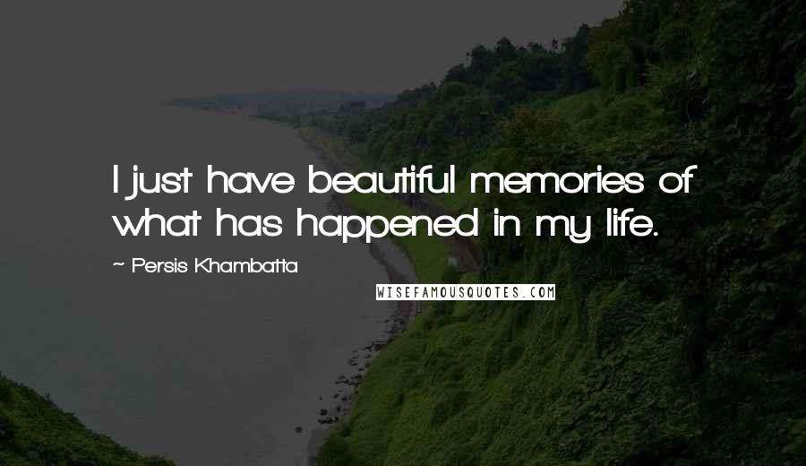 Persis Khambatta Quotes: I just have beautiful memories of what has happened in my life.