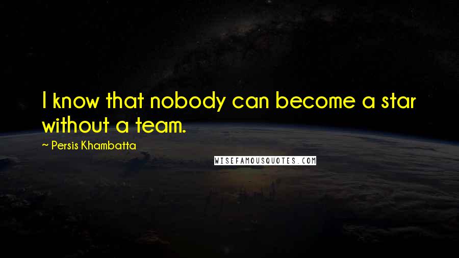 Persis Khambatta Quotes: I know that nobody can become a star without a team.