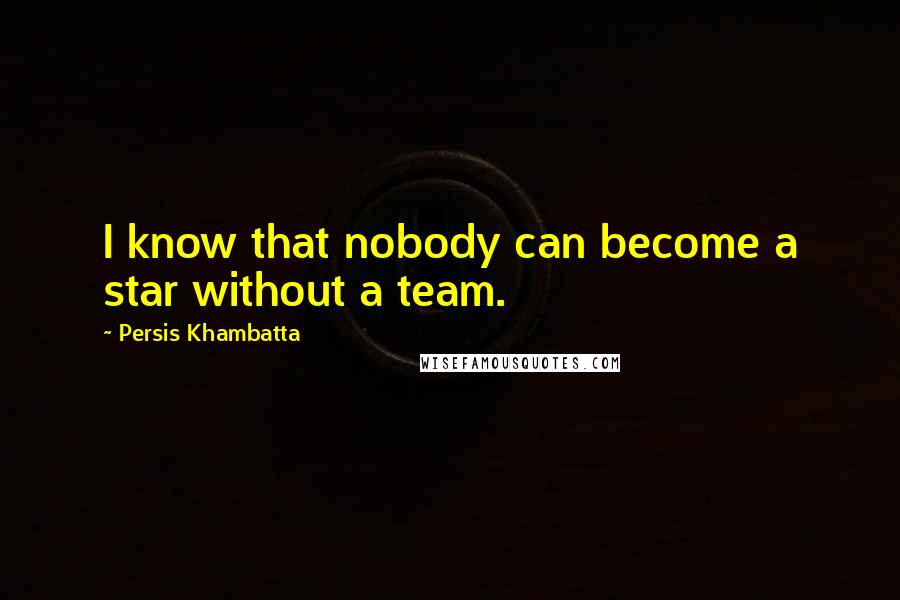 Persis Khambatta Quotes: I know that nobody can become a star without a team.