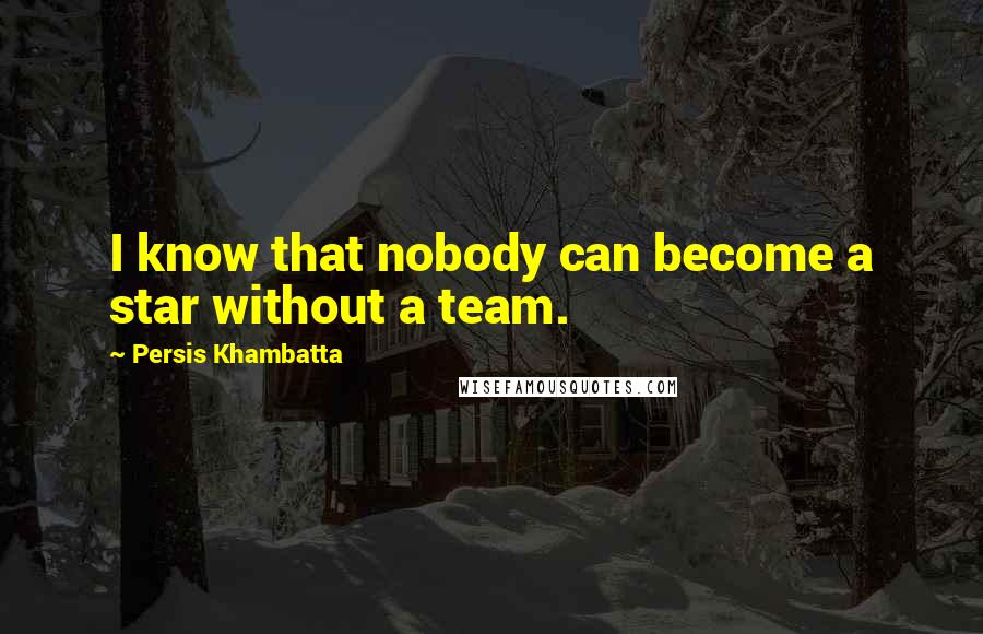 Persis Khambatta Quotes: I know that nobody can become a star without a team.