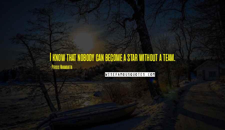 Persis Khambatta Quotes: I know that nobody can become a star without a team.