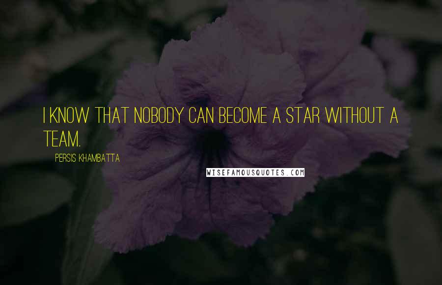 Persis Khambatta Quotes: I know that nobody can become a star without a team.