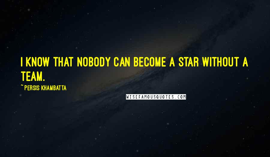 Persis Khambatta Quotes: I know that nobody can become a star without a team.