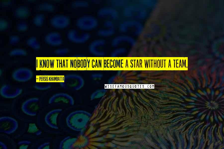 Persis Khambatta Quotes: I know that nobody can become a star without a team.