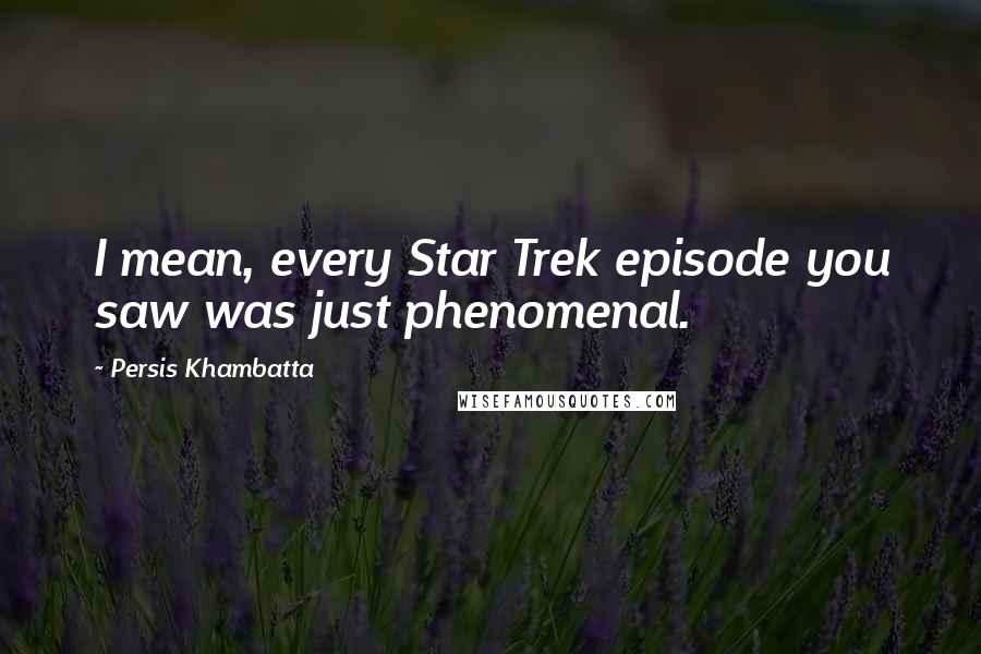 Persis Khambatta Quotes: I mean, every Star Trek episode you saw was just phenomenal.