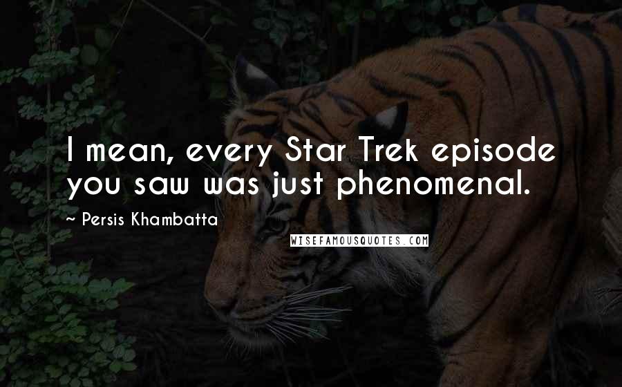 Persis Khambatta Quotes: I mean, every Star Trek episode you saw was just phenomenal.