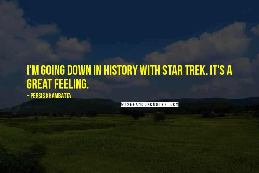 Persis Khambatta Quotes: I'm going down in history with Star Trek. It's a great feeling.