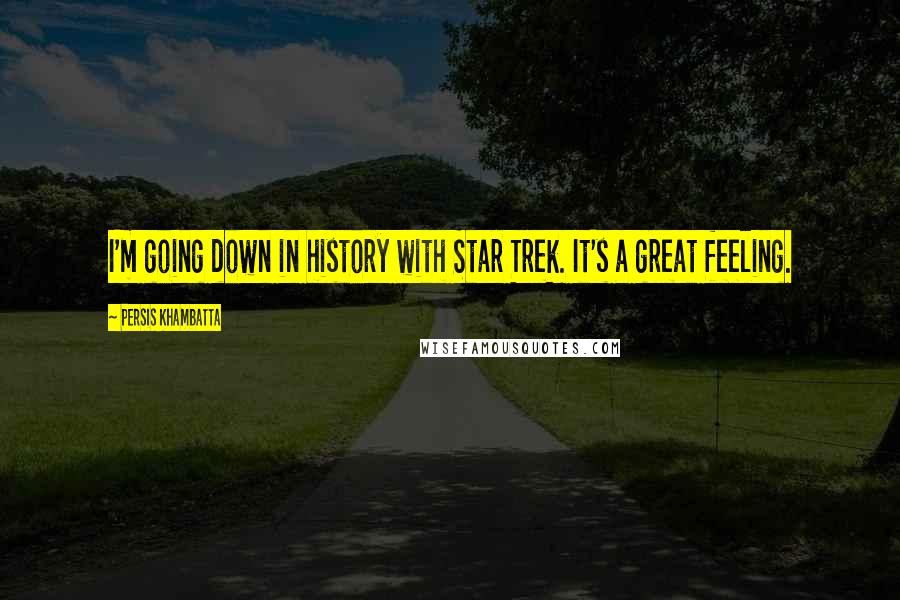 Persis Khambatta Quotes: I'm going down in history with Star Trek. It's a great feeling.