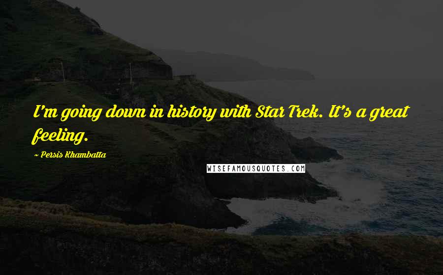 Persis Khambatta Quotes: I'm going down in history with Star Trek. It's a great feeling.