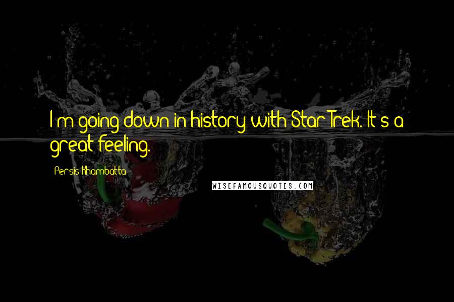 Persis Khambatta Quotes: I'm going down in history with Star Trek. It's a great feeling.