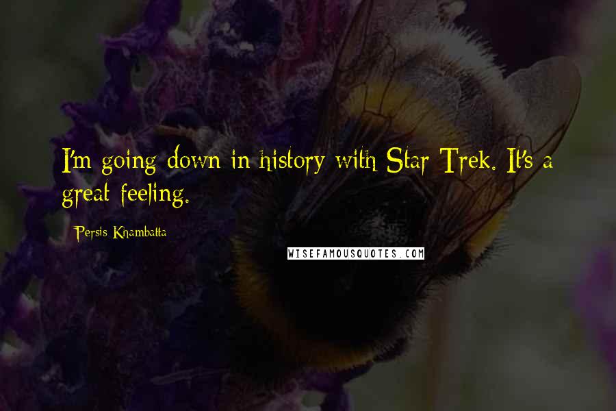 Persis Khambatta Quotes: I'm going down in history with Star Trek. It's a great feeling.