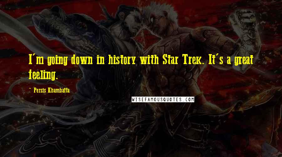 Persis Khambatta Quotes: I'm going down in history with Star Trek. It's a great feeling.