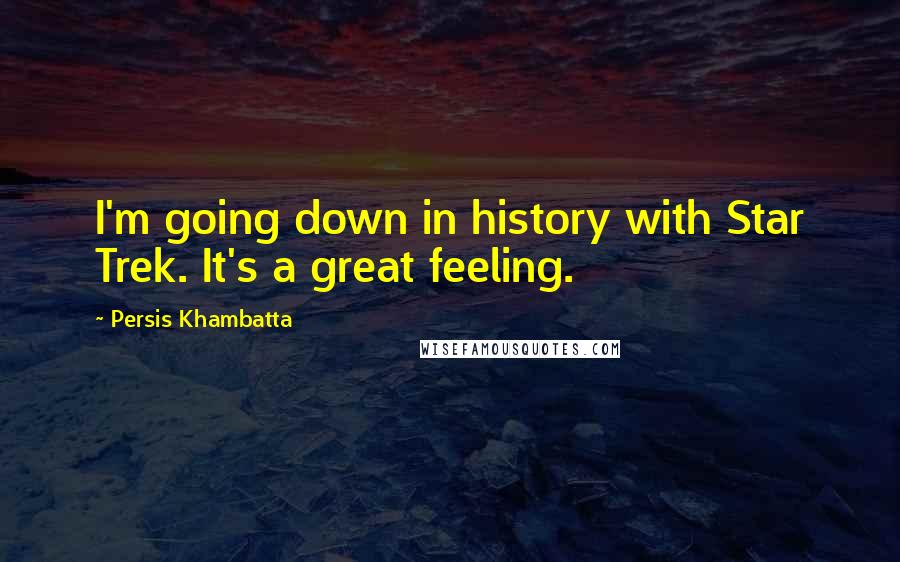 Persis Khambatta Quotes: I'm going down in history with Star Trek. It's a great feeling.