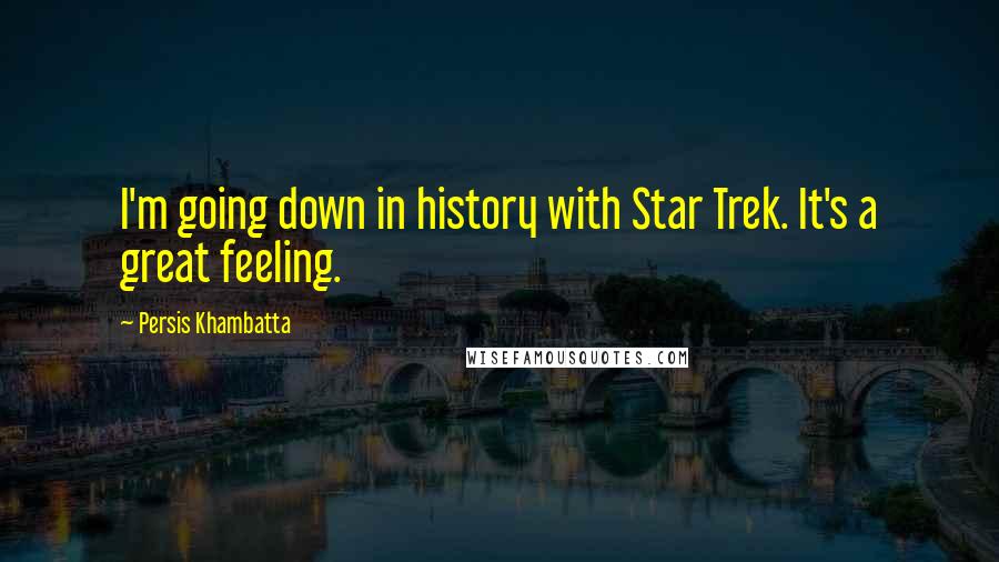 Persis Khambatta Quotes: I'm going down in history with Star Trek. It's a great feeling.