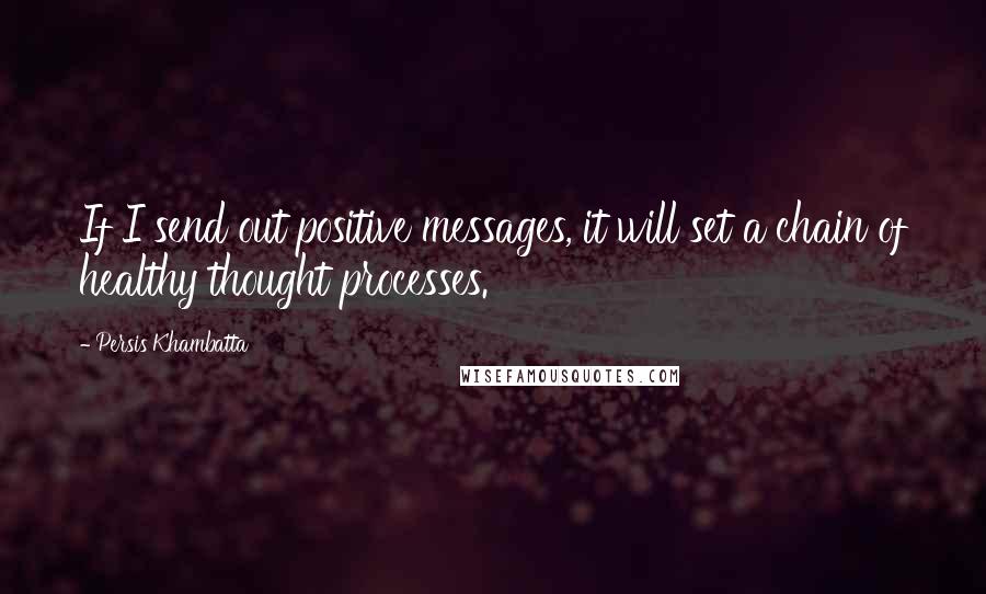 Persis Khambatta Quotes: If I send out positive messages, it will set a chain of healthy thought processes.