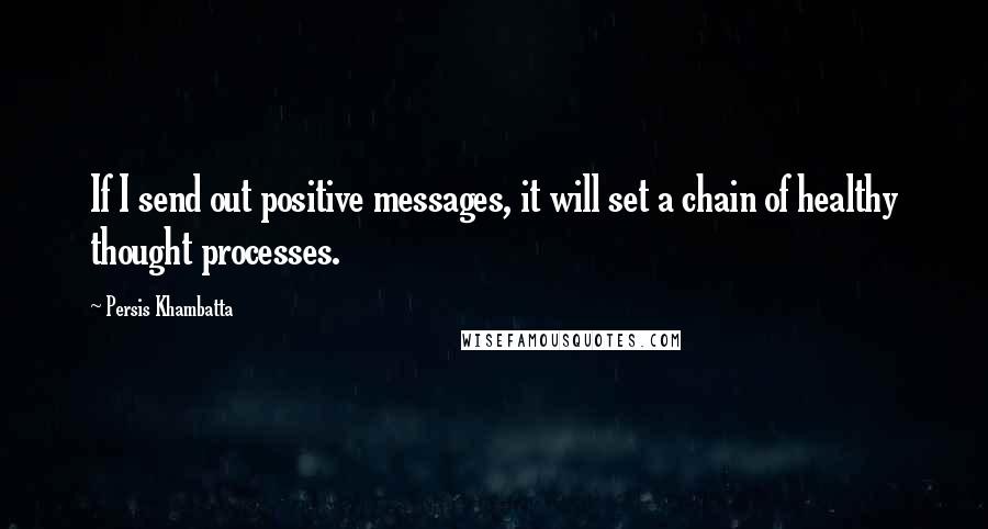 Persis Khambatta Quotes: If I send out positive messages, it will set a chain of healthy thought processes.