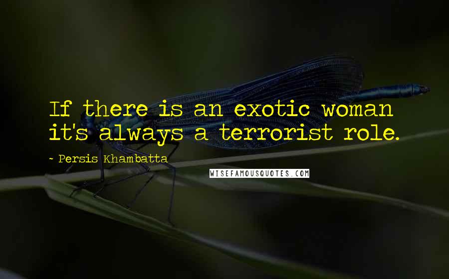 Persis Khambatta Quotes: If there is an exotic woman it's always a terrorist role.