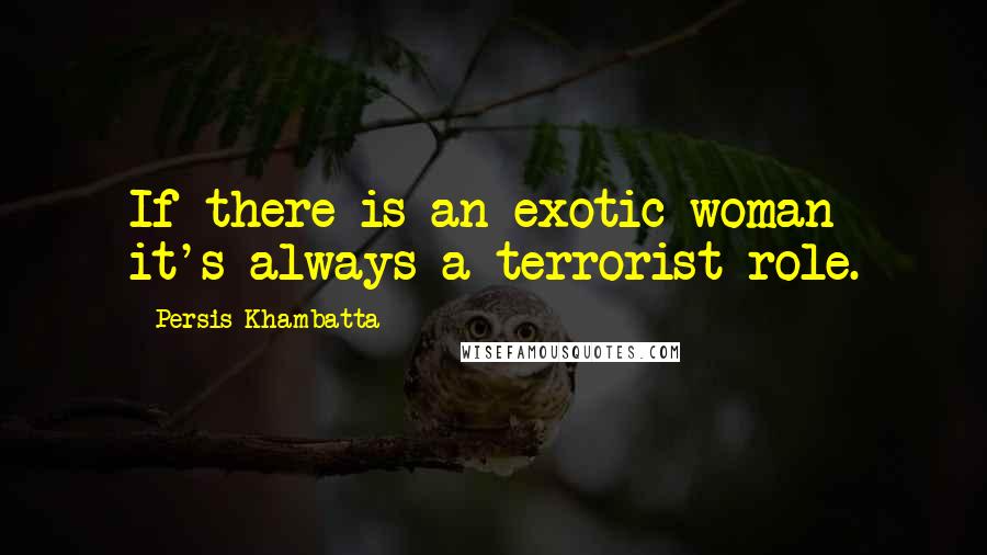 Persis Khambatta Quotes: If there is an exotic woman it's always a terrorist role.