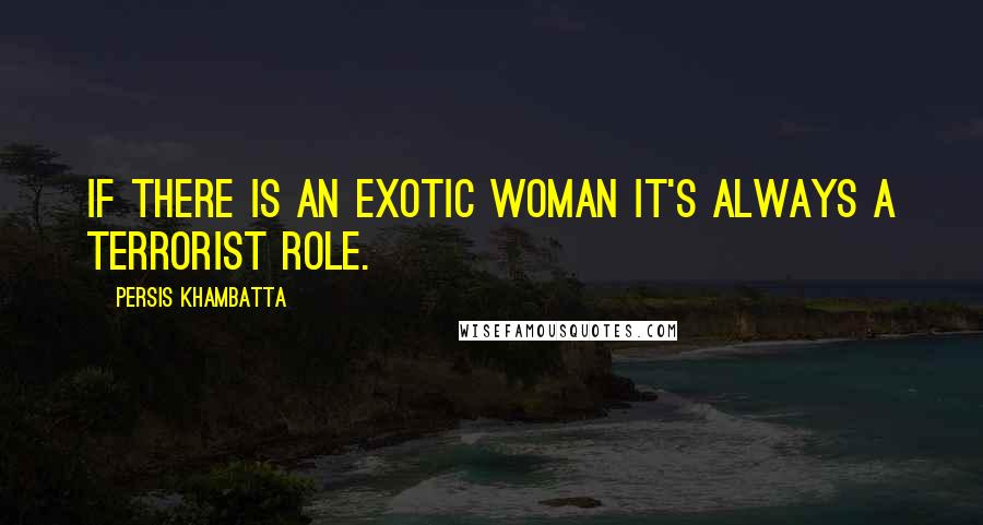 Persis Khambatta Quotes: If there is an exotic woman it's always a terrorist role.