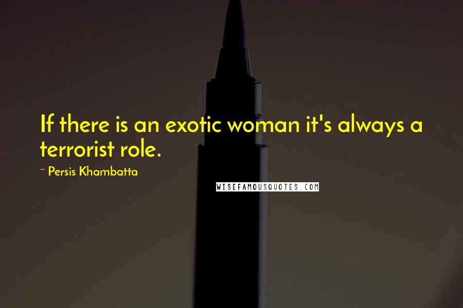 Persis Khambatta Quotes: If there is an exotic woman it's always a terrorist role.