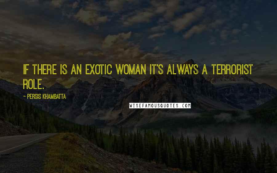 Persis Khambatta Quotes: If there is an exotic woman it's always a terrorist role.