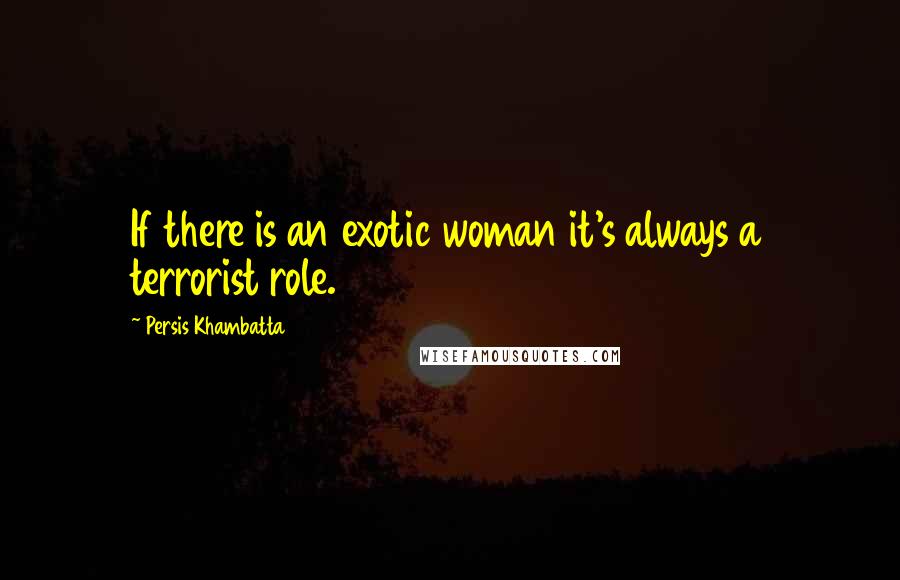 Persis Khambatta Quotes: If there is an exotic woman it's always a terrorist role.