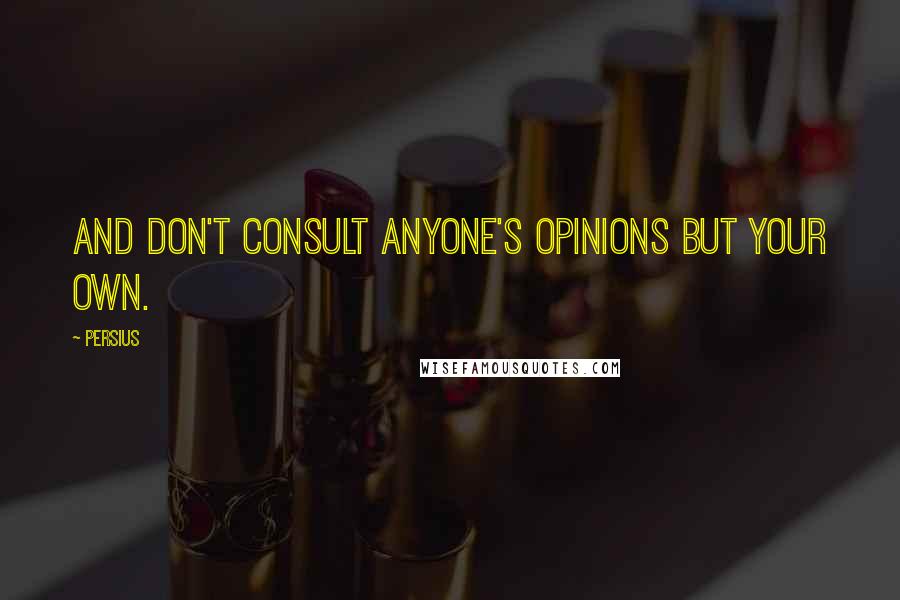 Persius Quotes: And don't consult anyone's opinions but your own.