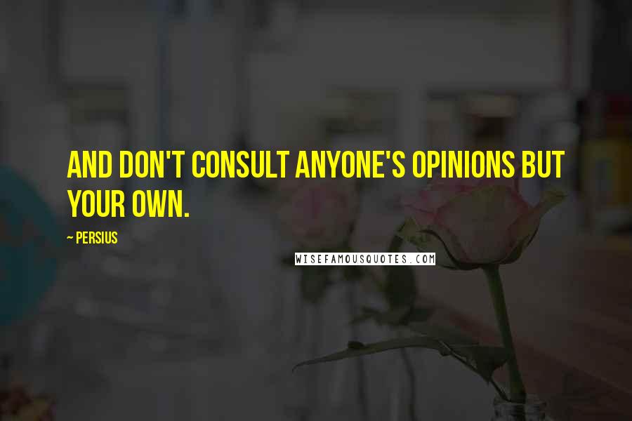 Persius Quotes: And don't consult anyone's opinions but your own.