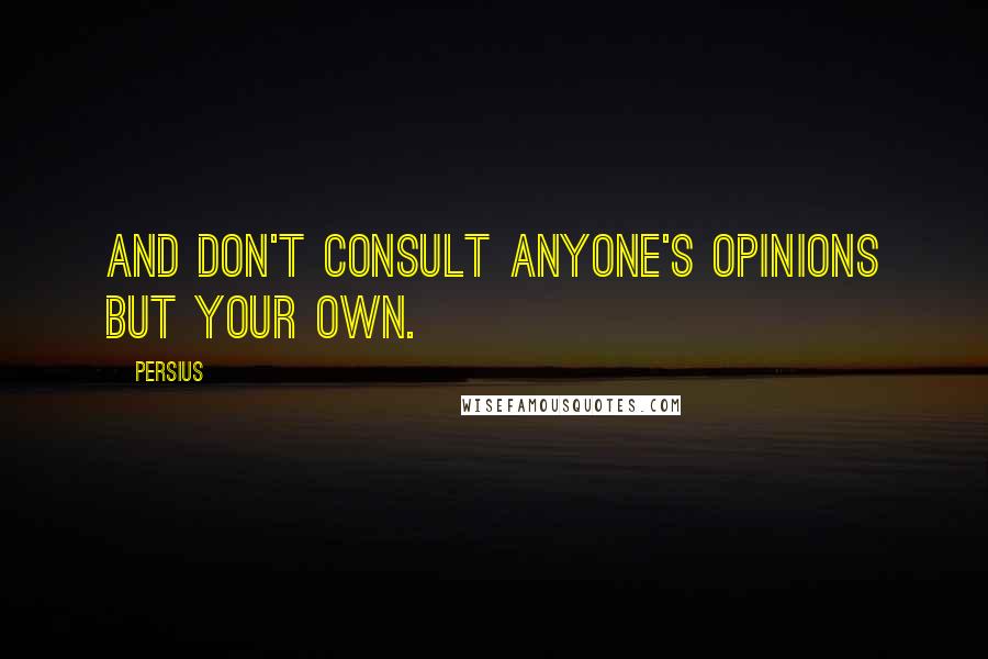 Persius Quotes: And don't consult anyone's opinions but your own.