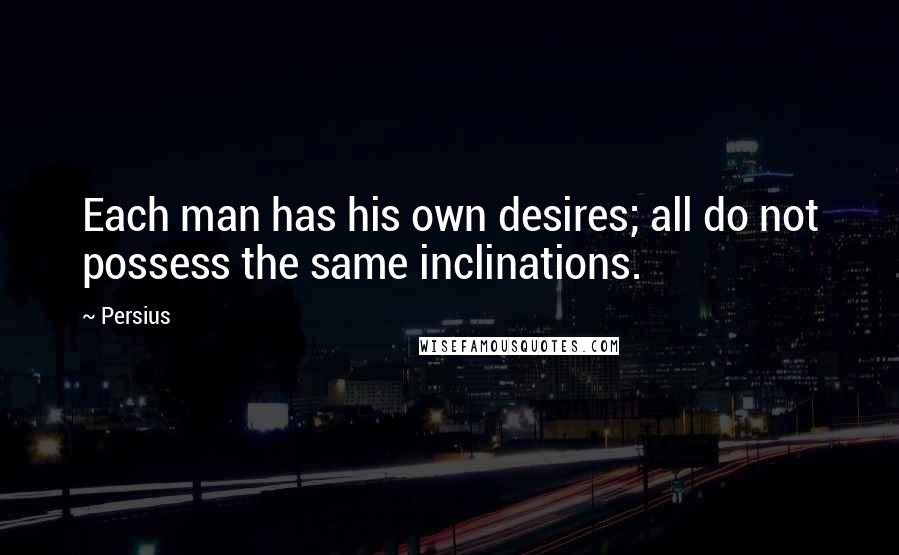 Persius Quotes: Each man has his own desires; all do not possess the same inclinations.