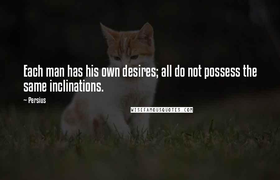 Persius Quotes: Each man has his own desires; all do not possess the same inclinations.