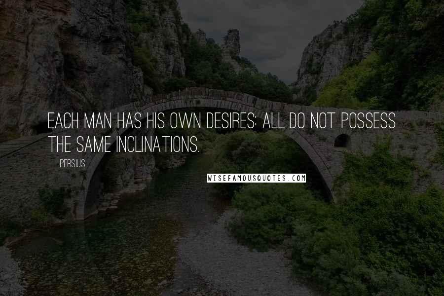 Persius Quotes: Each man has his own desires; all do not possess the same inclinations.