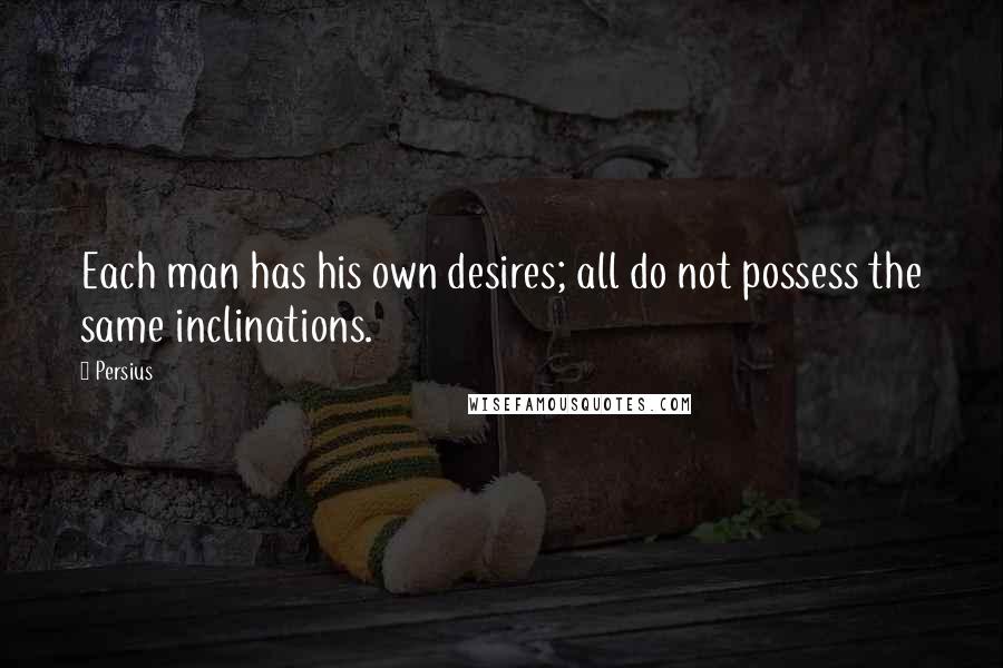Persius Quotes: Each man has his own desires; all do not possess the same inclinations.