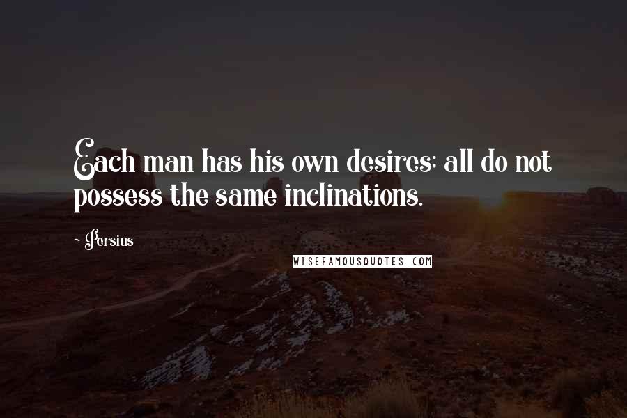 Persius Quotes: Each man has his own desires; all do not possess the same inclinations.