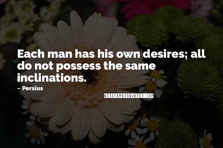 Persius Quotes: Each man has his own desires; all do not possess the same inclinations.