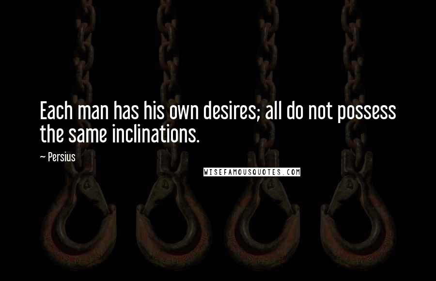 Persius Quotes: Each man has his own desires; all do not possess the same inclinations.