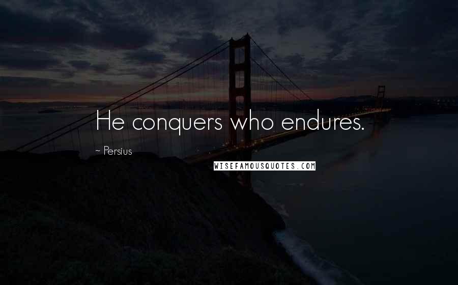 Persius Quotes: He conquers who endures.