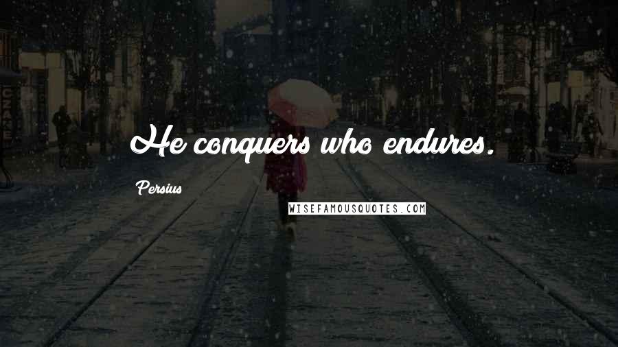 Persius Quotes: He conquers who endures.