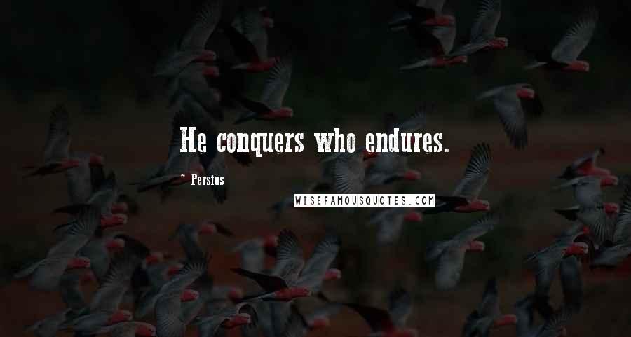 Persius Quotes: He conquers who endures.