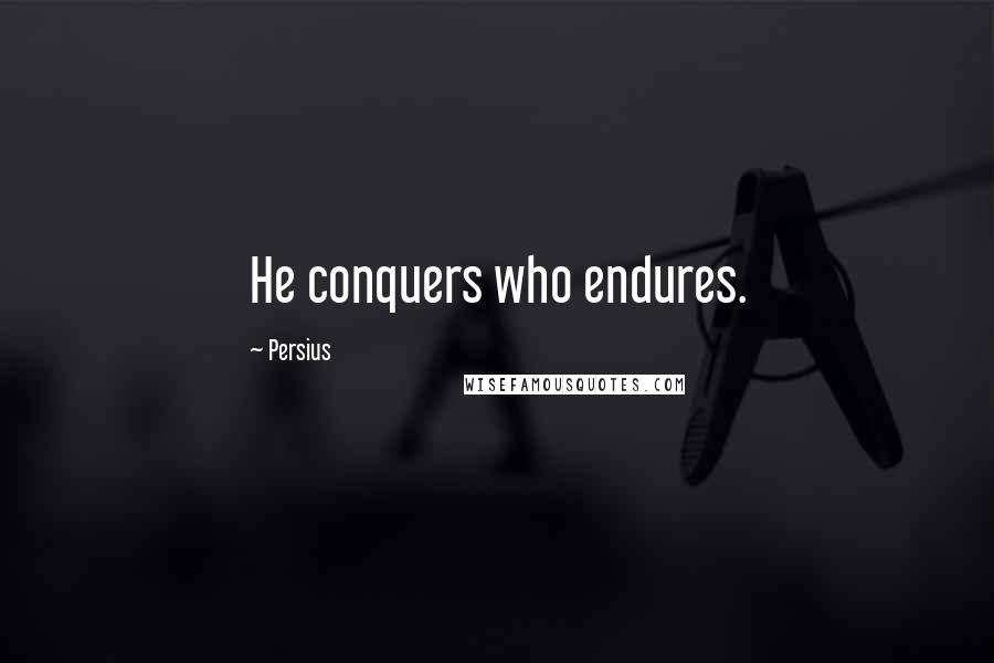 Persius Quotes: He conquers who endures.