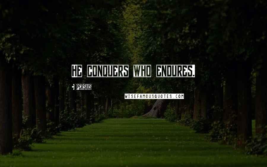 Persius Quotes: He conquers who endures.