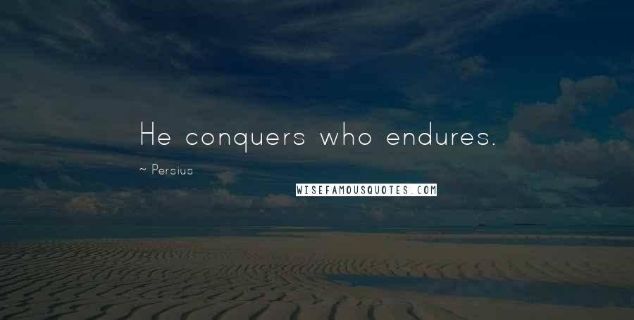 Persius Quotes: He conquers who endures.