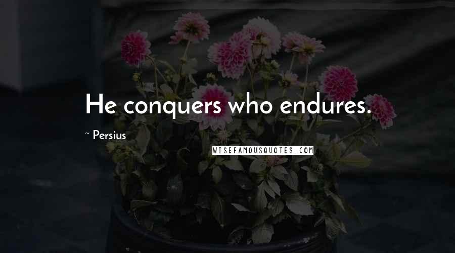 Persius Quotes: He conquers who endures.