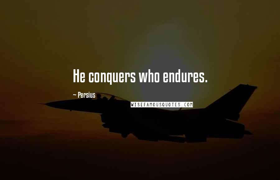 Persius Quotes: He conquers who endures.
